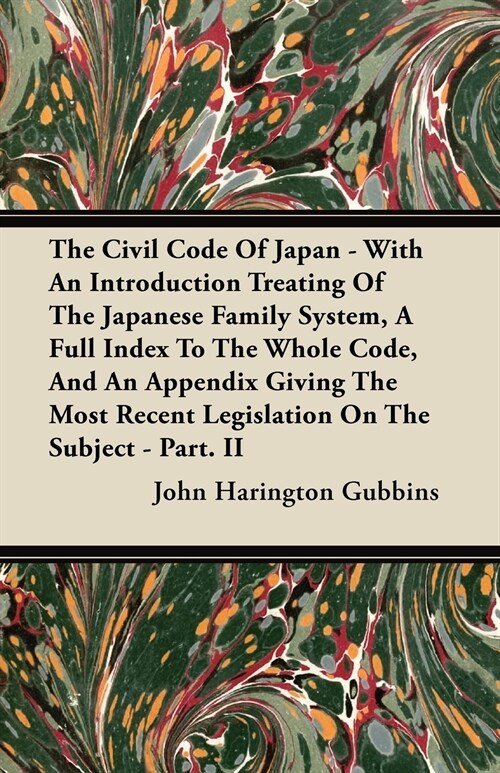 The Civil Code of Japan - With an Introduction Treating of the Japanese Family System, a Full Index to the Whole Code, and an Appendix Giving the Most (Paperback)