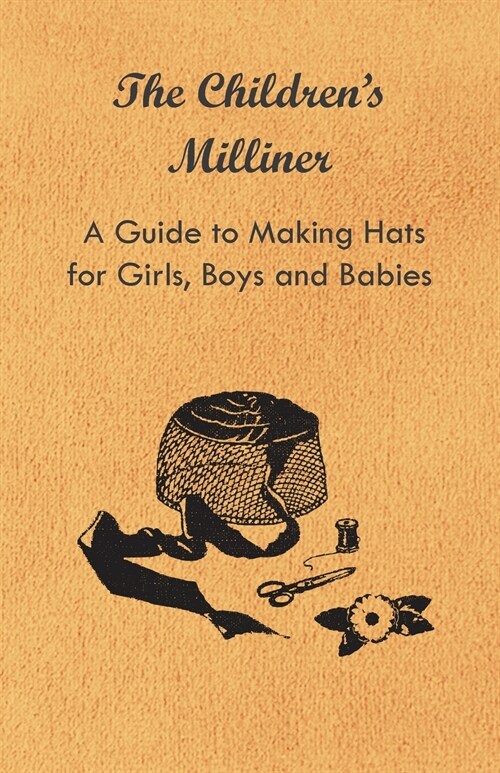 The Childrens Milliner - A Guide to Making Hats for Girls, Boys and Babies (Paperback)