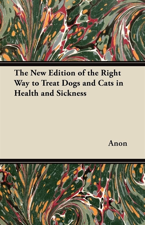 The New Edition of the Right Way to Treat Dogs and Cats in Health and Sickness (Paperback)