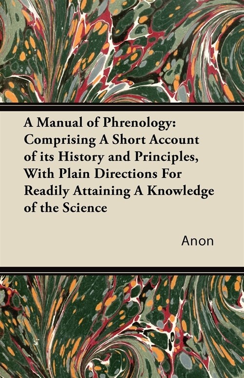 A Manual of Phrenology: Comprising A Short Account of its History and Principles, With Plain Directions For Readily Attaining A Knowledge of t (Paperback)