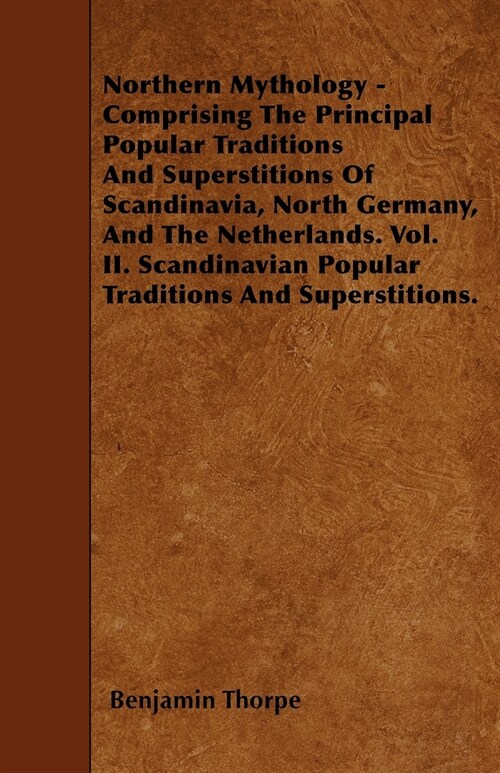 Northern Mythology - Comprising the Principal Popular Traditions and Superstitions of Scandinavia, North Germany, and the Netherlands. Scandinavian Po (Paperback)