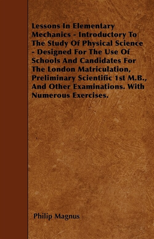 Lessons In Elementary Mechanics - Introductory To The Study Of Physical Science - Designed For The Use Of Schools And Candidates For The London Matric (Paperback)