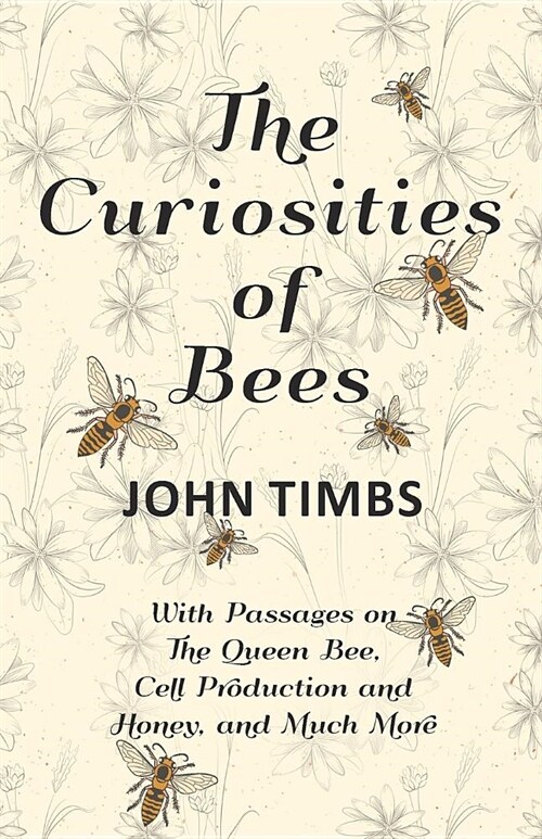 The Curiosities of Bees;With Passages on The Queen Bee, Cell Production and Honey, and Much More (Paperback)