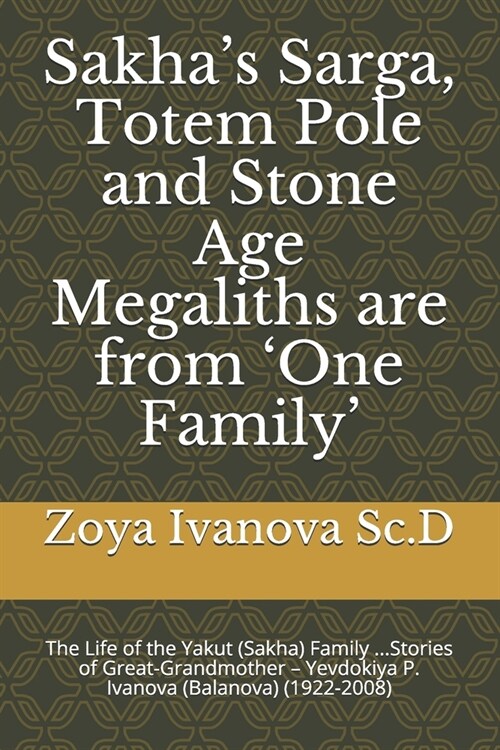 Sakhas Sarga, Totem Pole and Stone Age Megaliths are from One Family: The Life of the Yakut (Sakha) Family ...Stories of Great-Grandmother - Yevdok (Paperback)