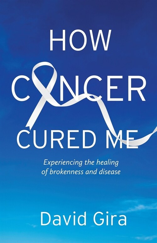 How Cancer Cured Me: Experiencing the healing of brokenness and disease (Paperback)