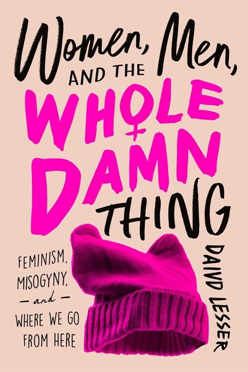Women, Men, and the Whole Damn Thing: Feminism, Misogyny, and Where We Go from Here (Hardcover)