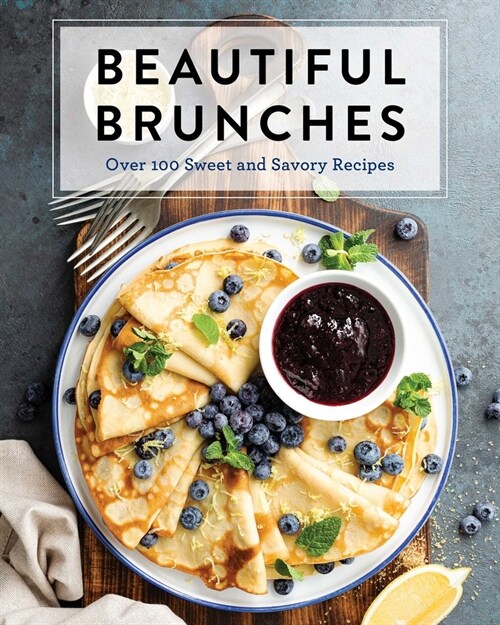 Beautiful Brunches: The Complete Cookbook: Over 100 Sweet and Savory Recipes for Breakfast and Lunch ... Brunch! (Hardcover)