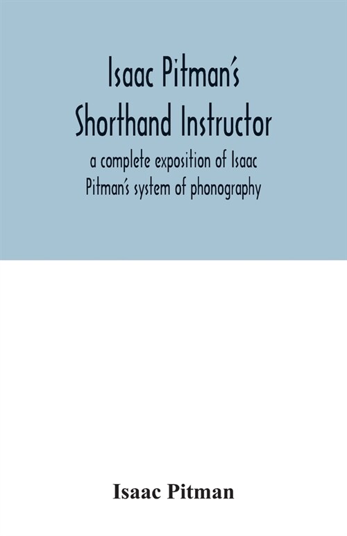 Isaac Pitmans shorthand instructor a complete exposition of Isaac Pitmans system of phonography (Paperback)