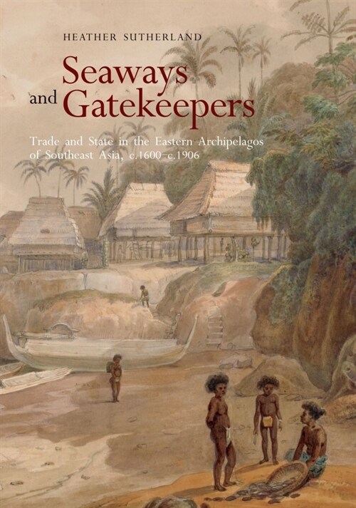 Seaways and Gatekeepers: Trade and State in the Eastern Archipelagos of Southeast Asia, C.1600-C.1906 (Paperback)