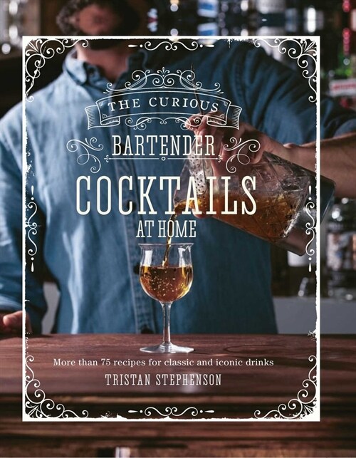 The Curious Bartender: Cocktails At Home : More Than 75 Recipes for Classic and Iconic Drinks (Hardcover)