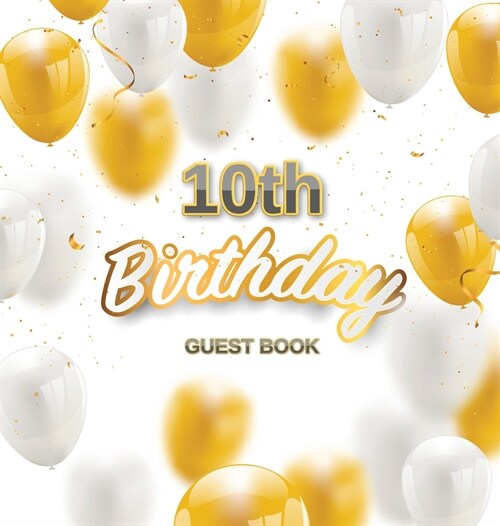 10th Birthday Guest Book: Keepsake Gift for Men and Women Turning 10 - Hardback with Funny Gold-White Balloons Themed Decorations and Supplies, (Hardcover)