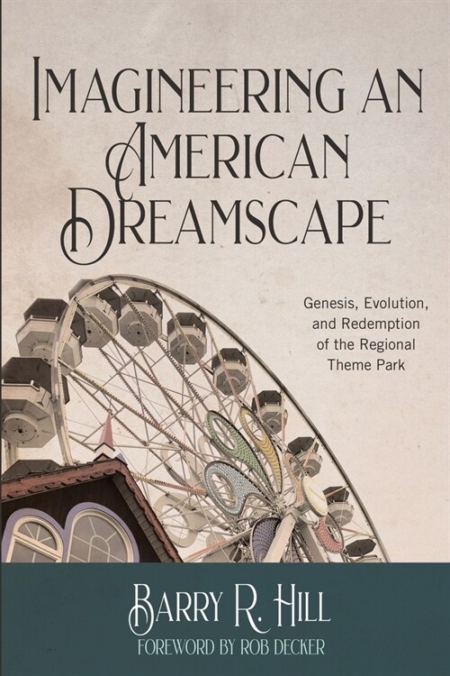 Imagineering an American Dreamscape: Genesis, Evolution, and Redemption of the Regional Theme Park (Paperback)