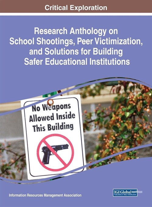 Research Anthology on School Shootings, Peer Victimization, and Solutions for Building Safer Educational Institutions (Hardcover)