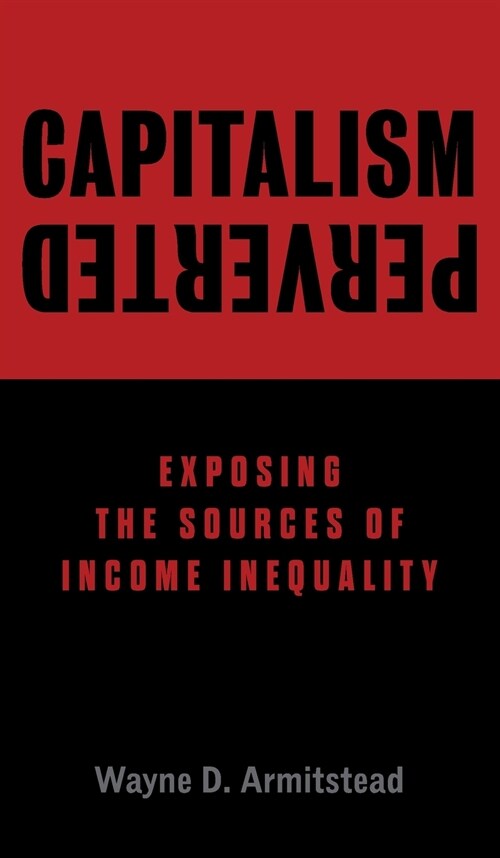 Capitalism Perverted: Exposing The Sources of Income Inequality (Hardcover)