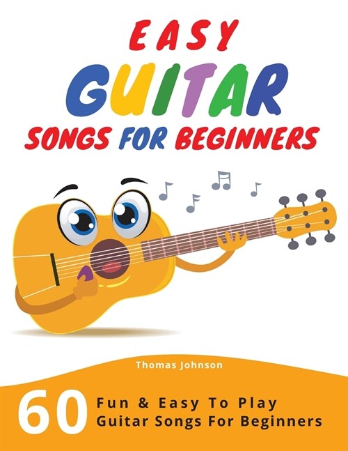 Easy Guitar Songs For Beginners: 60 Fun & Easy To Play Guitar Songs For Beginners (Sheet Music + Tabs + Chords + Lyrics) (Paperback)