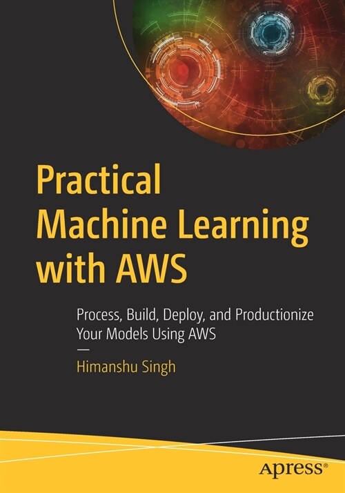 Practical Machine Learning with Aws: Process, Build, Deploy, and Productionize Your Models Using Aws (Paperback)