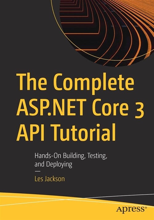 The Complete ASP.NET Core 3 API Tutorial: Hands-On Building, Testing, and Deploying (Paperback)