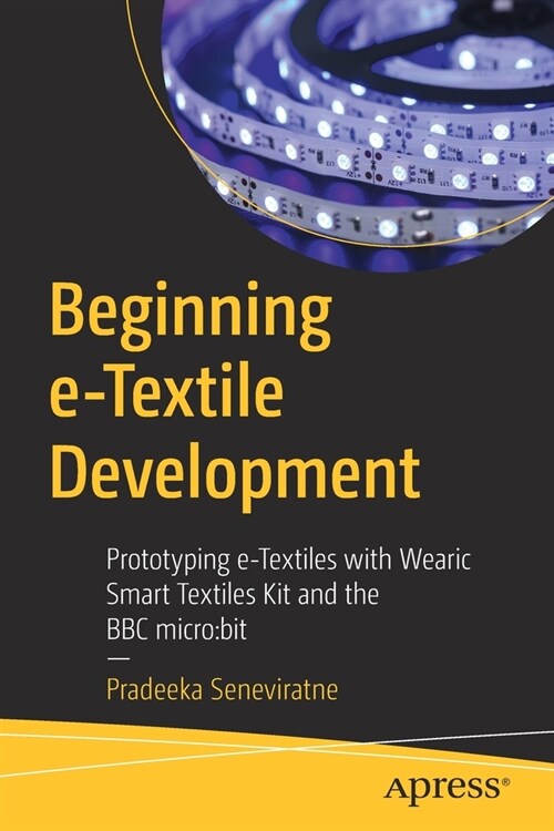 Beginning E-Textile Development: Prototyping E-Textiles with Wearic Smart Textiles Kit and the BBC Micro: Bit (Paperback)