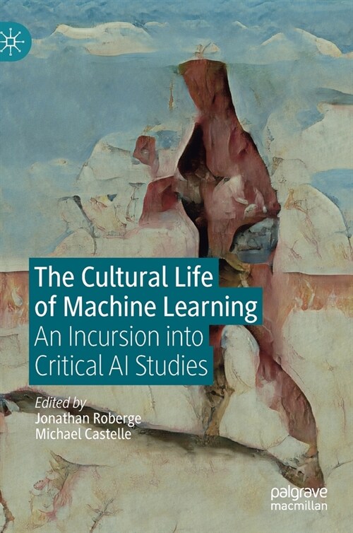 The Cultural Life of Machine Learning: An Incursion Into Critical AI Studies (Hardcover, 2021)