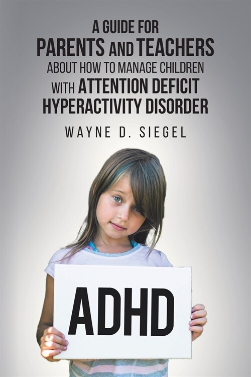 A Guide for Parents and Teachers about How to Manage Children with Attention Deficit Hyperactivity Disorder (Paperback)