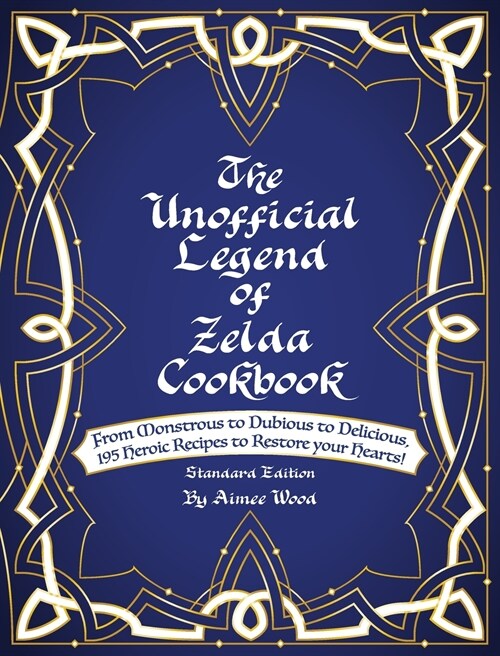 The Unofficial Legend Of Zelda Cookbook: From Monstrous to Dubious to Delicious, 195 Heroic Recipes to Restore your Hearts! (Hardcover, 2, Standard)