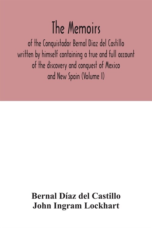 The Memoirs, of the Conquistador Bernal Diaz del Castillo written by himself containing a true and full account of the discovery and conquest of Mexic (Paperback)