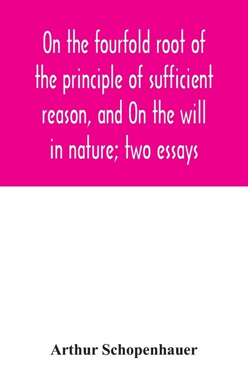 On the fourfold root of the principle of sufficient reason, and On the will in nature; two essays (Paperback)