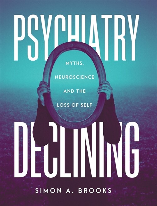 Psychiatry Declining: Myths, Neuroscience and the Loss of Self (Hardcover)