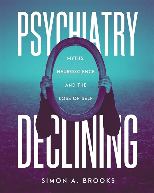 Psychiatry Declining: Myths, Neuroscience and the Loss of Self (Paperback)