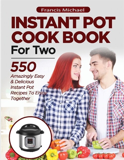 INSTANT POT COOKBOOK FOR TWO; 550 Amazingly Easy & Delicious Instant Pot Recipes to Enjoy Together (Paperback)
