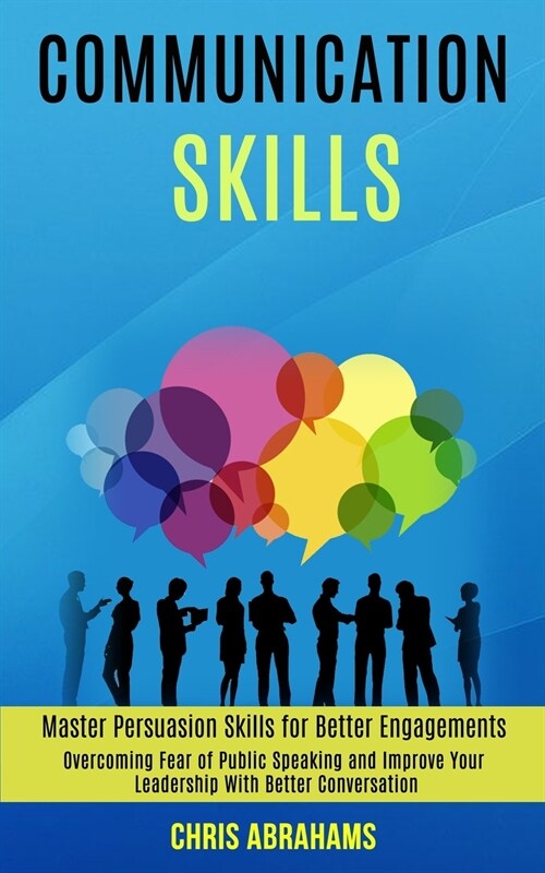 Communication Skills: Overcoming Fear of Public Speaking and Improve Your Leadership With Better Conversation (Master Persuasion Skills for (Paperback)
