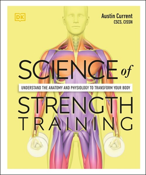 Science of Strength Training: Understand the Anatomy and Physiology to Transform Your Body (Paperback)