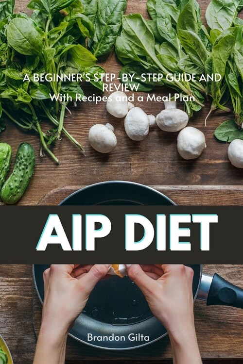 AIP (Autoimmune Protocol) Diet: A Beginners Step-by-Step Guide and Review With Recipes and a Meal Plan (Paperback)