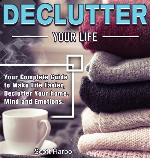 Declutter Your Life: Your Complete Guide to Make Life Easier, Declutter Your home, Mind and Emotions (Hardcover)