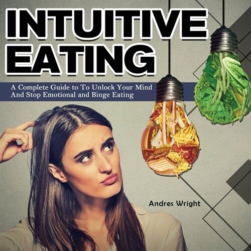 Intuitive Eating: A Complete Guide to To Unlock Your Mind And Stop Emotional and Binge Eating (Paperback)