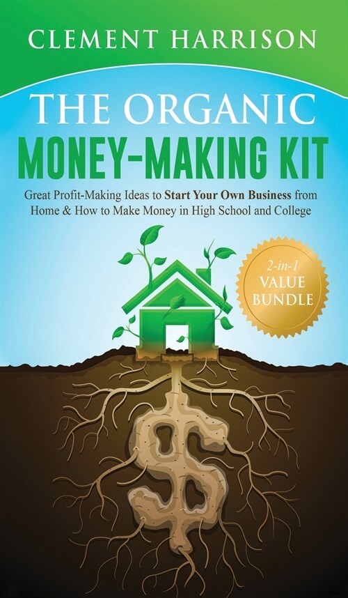 The Organic Money Making Kit 2-in-1 Value Bundle: Great Profit Making Ideas to Start Your Own Business From Home & How to Make Money in High School an (Hardcover)