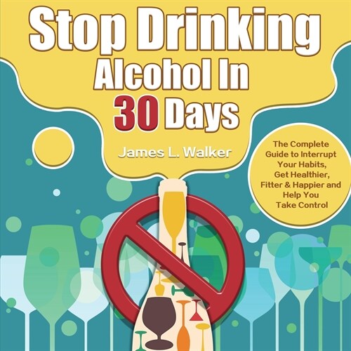 Stop Drinking Alcohol In 30 Days: The Complete Guide to Interrupt Your Habits, Get Healthier, Fitter & Happier and Help You Take Control (Paperback)