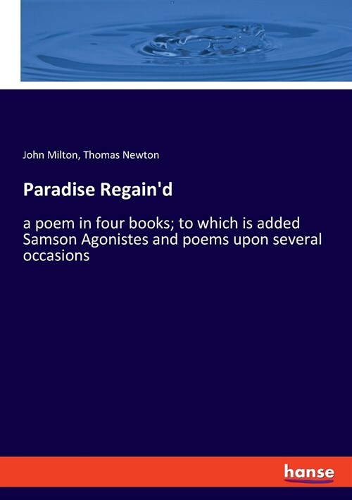 Paradise Regaind: a poem in four books; to which is added Samson Agonistes and poems upon several occasions (Paperback)