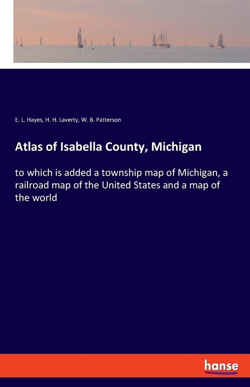 Atlas of Isabella County, Michigan: to which is added a township map of Michigan, a railroad map of the United States and a map of the world (Paperback)