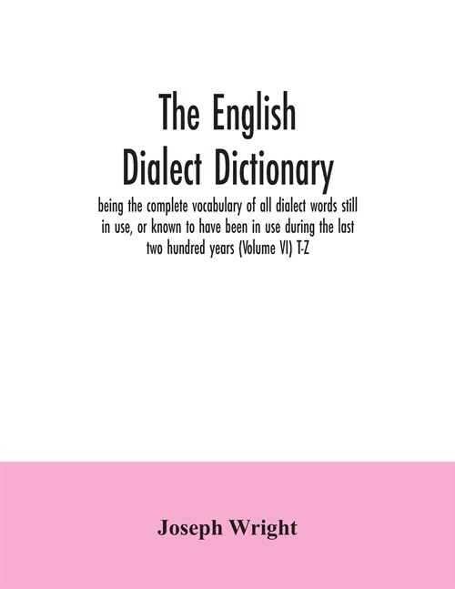 The English dialect dictionary, being the complete vocabulary of all dialect words still in use, or known to have been in use during the last two hund (Paperback)