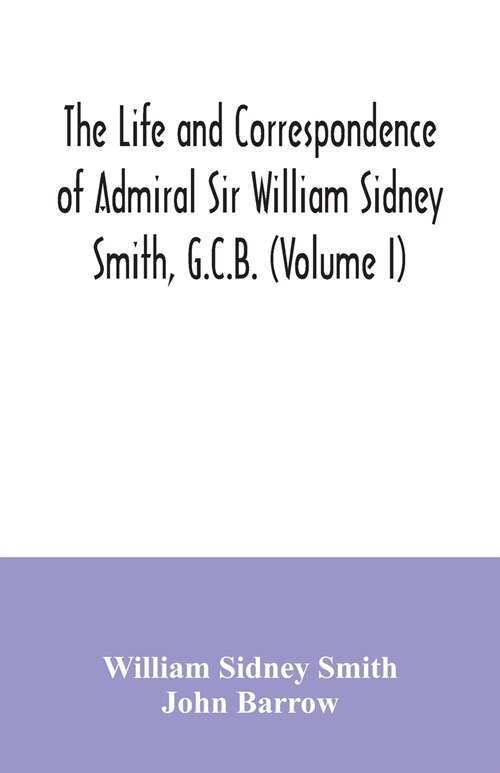 The life and correspondence of Admiral Sir William Sidney Smith, G.C.B. (Volume I) (Paperback)