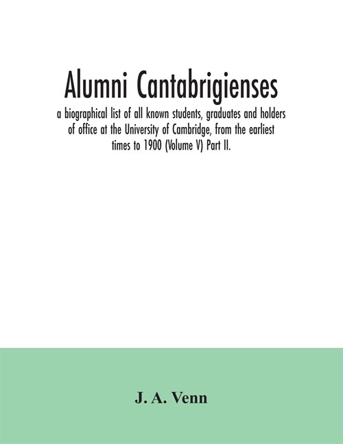 Alumni cantabrigienses; a biographical list of all known students, graduates and holders of office at the University of Cambridge, from the earliest t (Paperback)