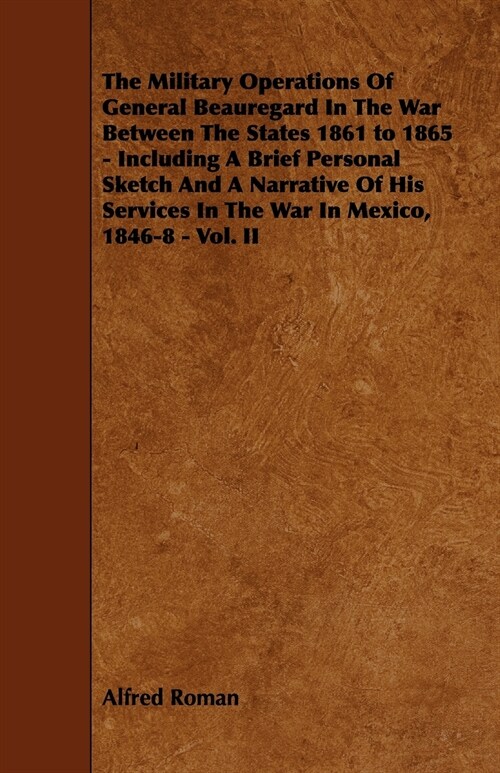 The Military Operations of General Beauregard in the War Between the States 1861 to 1865 - Including a Brief Personal Sketch and a Narrative of His Se (Paperback)