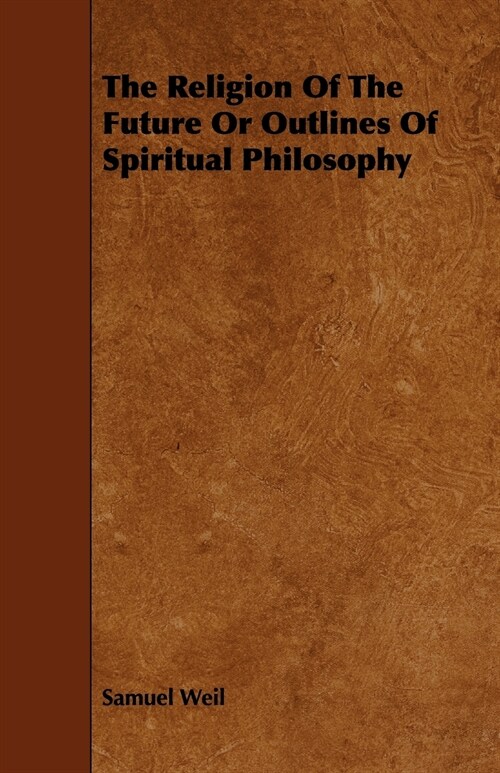 The Religion of the Future or Outlines of Spiritual Philosophy (Paperback)