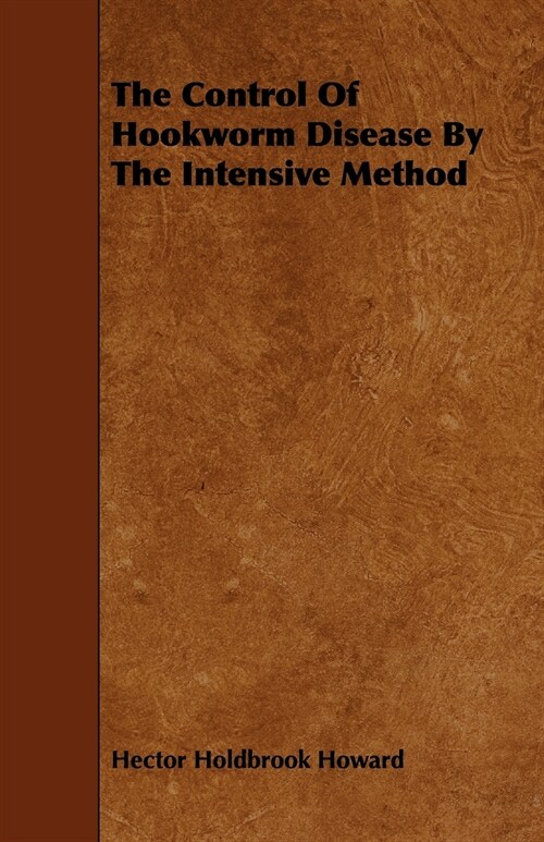 The Control of Hookworm Disease by the Intensive Method (Paperback)