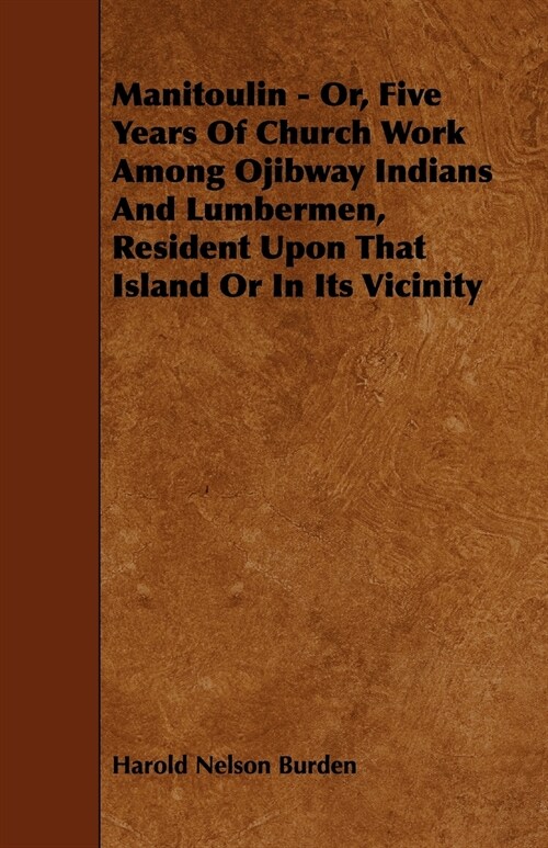 Manitoulin - Or, Five Years Of Church Work Among Ojibway Indians And Lumbermen, Resident Upon That Island Or In Its Vicinity (Paperback)