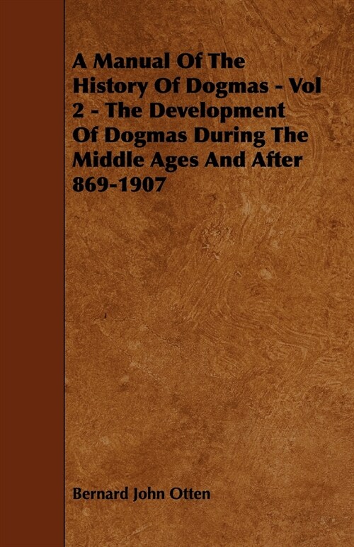 A Manual Of The History Of Dogmas - Vol 2 - The Development Of Dogmas During The Middle Ages And After 869-1907 (Paperback)