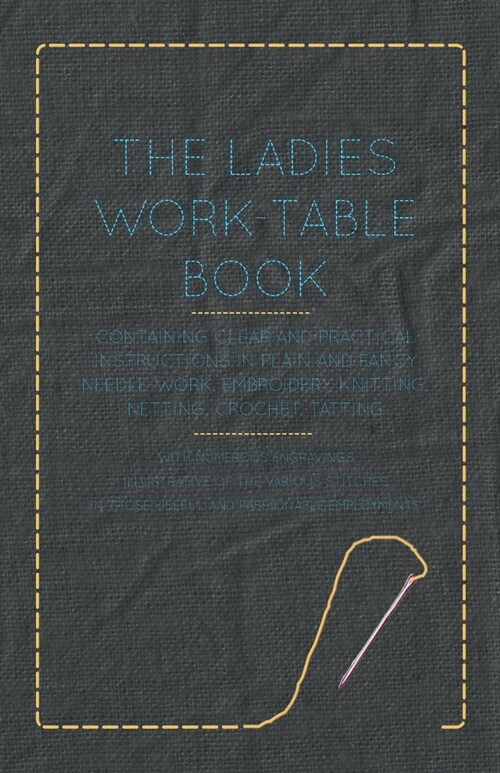 The Ladies Work-Table Book - Containing Clear and Practical Instructions in Plain and Fancy Needle-Work, Embroidery, Knitting, Netting, Crochet, Tatti (Paperback)