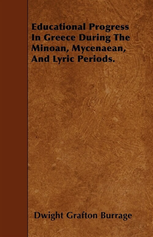 Educational Progress In Greece During The Minoan, Mycenaean, And Lyric Periods. (Paperback)