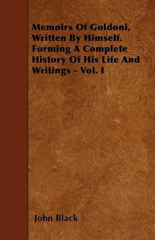 Memoirs Of Goldoni, Written By Himself. Forming A Complete History Of His Life And Writings - Vol. I (Paperback)